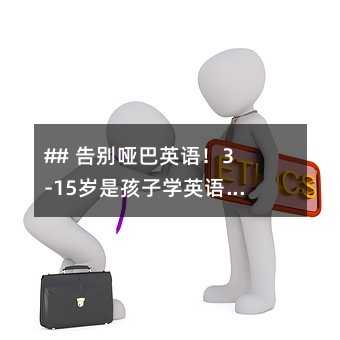 ## 告別啞巴英語!3-15歲是孩子學(xué)英語的黃金期,家長必看