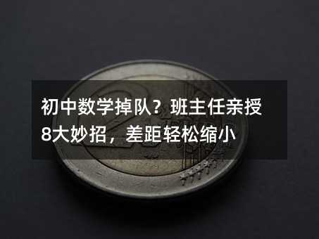 初中數學掉隊?班主任親授8大妙招,差距輕松縮小