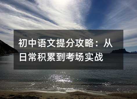 初中語文提分攻略:從日常積累到考場實戰