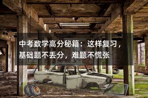 中考數(shù)學(xué)高分秘籍:這樣復(fù)習(xí),基礎(chǔ)題不丟分,難題不慌張