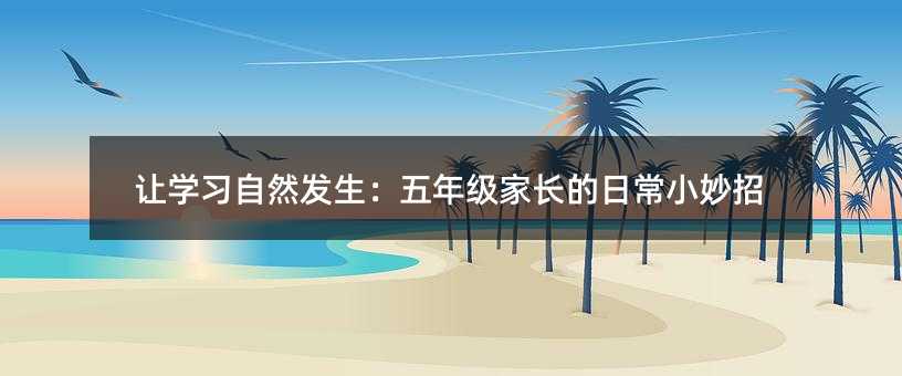 讓學習自然發生:五年級家長的日常小妙招