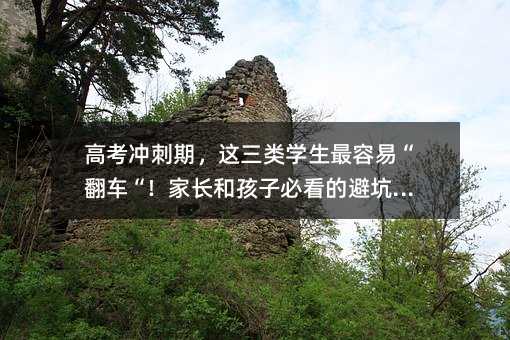 高考沖刺期,這三類學(xué)生最容易“翻車“!家長(zhǎng)和孩子必看的避坑指南