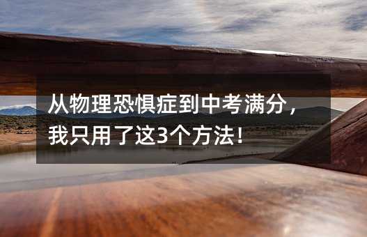 從物理恐懼癥到中考滿分,我只用了這3個方法!