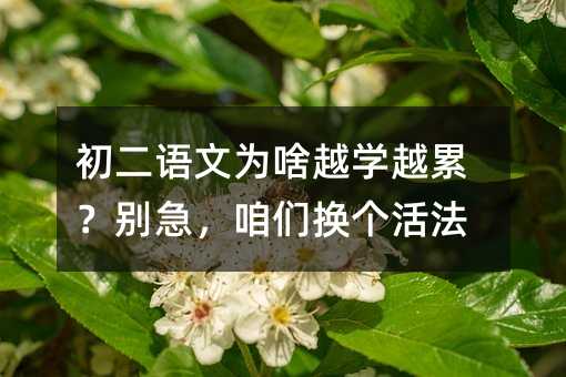 初二語文為啥越學越累?別急,咱們換個活法