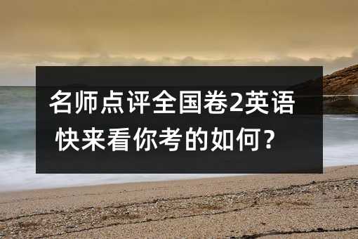 名師點評全國卷2英語 快來看你考的如何?