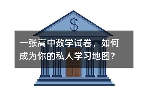 一張高中數(shù)學(xué)試卷,如何成為你的私人學(xué)習(xí)地圖?