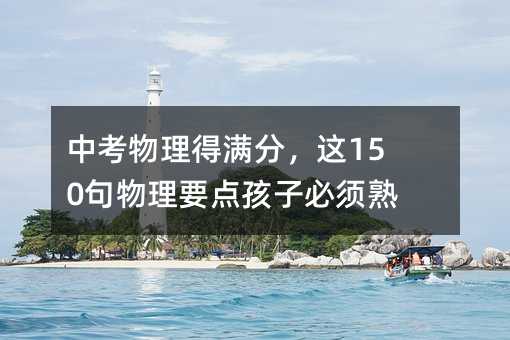 中考物理得滿分,這150句物理要點孩子必須熟記!