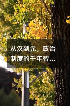 從漢到元,政治制度的千年智慧:輕松拿下高一歷史重點!