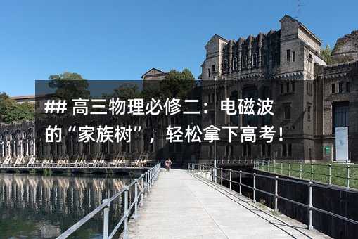 ## 高三物理必修二:電磁波的“家族樹”,輕松拿下高考!