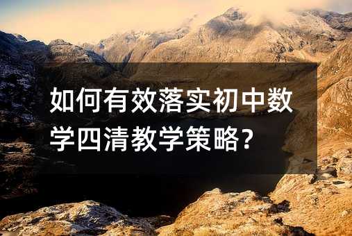 如何有效落實初中數(shù)學四清教學策略?