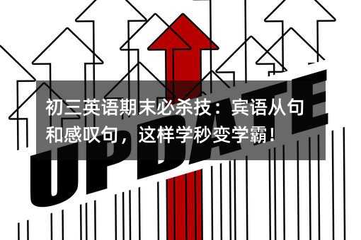 初三英語(yǔ)期末必殺技:賓語(yǔ)從句和感嘆句,這樣學(xué)秒變學(xué)霸!