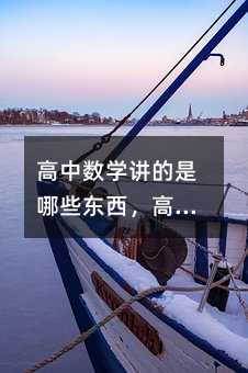 高中數學講的是哪些東西,高中數學課程究竟包含了哪些內容?