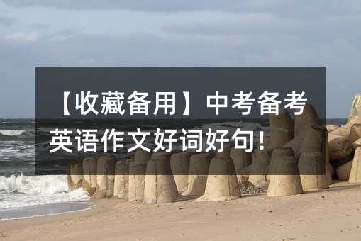 【收藏備用】中考備考英語作文好詞好句!