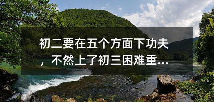 初二要在五個方面下功夫,不然上了初三困難重重!