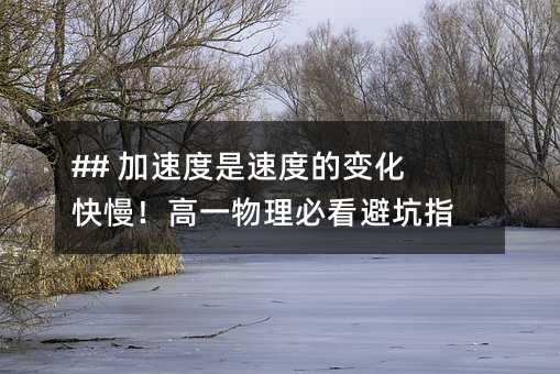 ## 加速度是速度的變化快慢!高一物理必看避坑指南
