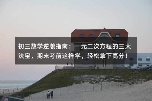 �������W���uָ�ϣ�һԪ���η��̵����󷨌�����ĩ��ǰ�@�ӌW���p�����¸߷֣�