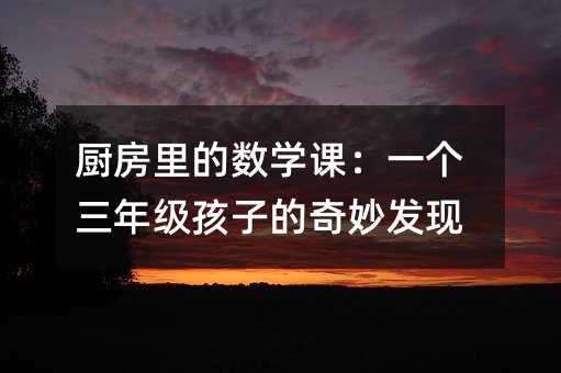 廚房里的數(shù)學課:一個三年級孩子的奇妙發(fā)現(xiàn)