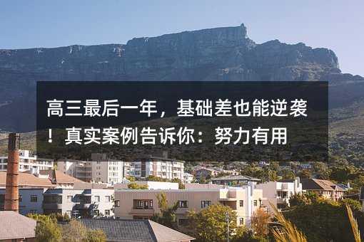 高三最后一年,基礎(chǔ)差也能逆襲!真實(shí)案例告訴你:努力有用