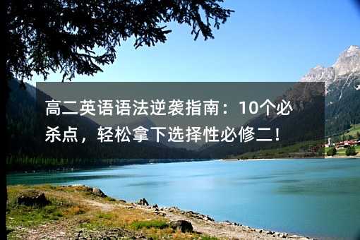 高二英語語法逆襲指南:10個必殺點,輕松拿下選擇性必修二!