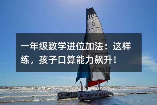 一年級數學進位加法:這樣練,孩子口算能力飆升!