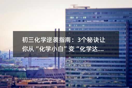 初三化學逆襲指南:3個秘訣讓你從“化學小白”變“化學達人”