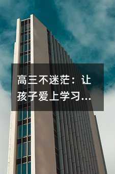 高三不迷茫:讓孩子愛上學習的3個心法