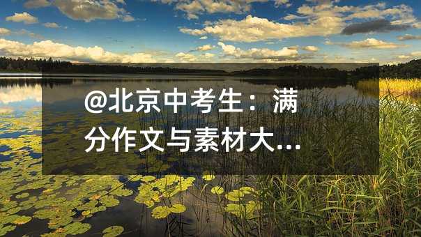 @北京中考生:滿分作文與素材大放送