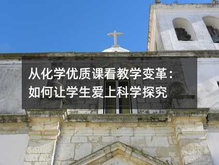 從化學優質課看教學變革:如何讓學生愛上科學探究