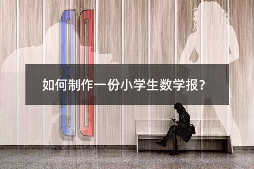 如何制作一份小學生數學報?