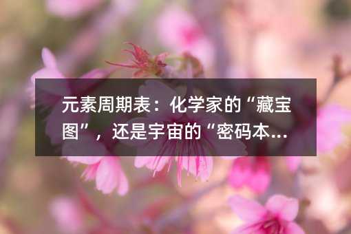 元素周期表:化學家的“藏寶圖”,還是宇宙的“密碼本”?