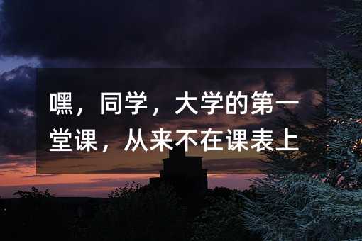 嘿,同學,大學的第一堂課,從來不在課表上