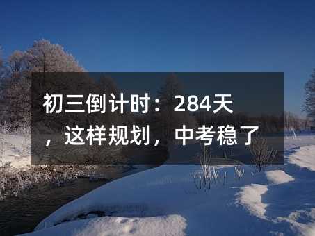 初三倒計(jì)時(shí):284天,這樣規(guī)劃,中考穩(wěn)了!