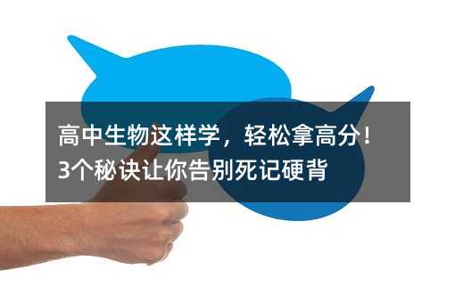 高中生物這樣學,輕松拿高分!3個秘訣讓你告別死記硬背