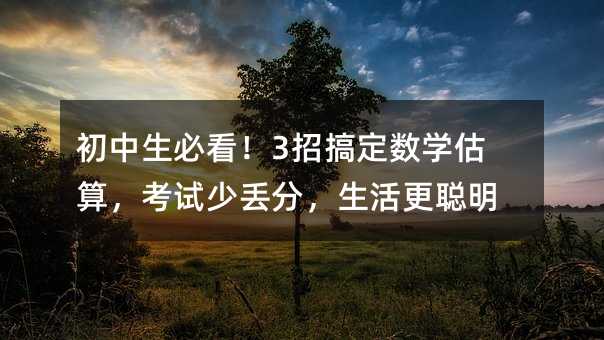 初中生必看!3招搞定數學估算,考試少丟分,生活更聰明