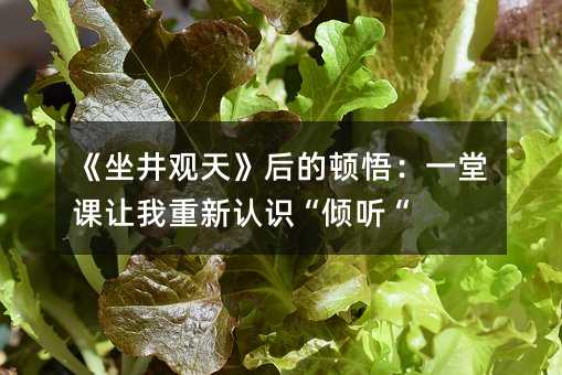 《坐井觀天》后的頓悟:一堂課讓我重新認(rèn)識(shí)“傾聽“