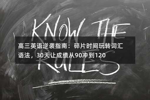 高三英語逆襲指南:碎片時間玩轉詞匯語法,30天讓成績從90沖到120+!
