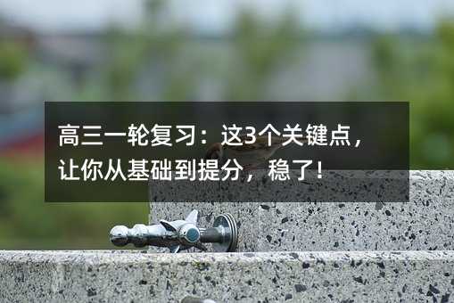 高三一輪復習:這3個關鍵點,讓你從基礎到提分,穩了!