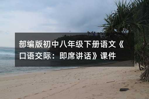 部編版初中八年級下冊語文《口語交際:即席講話》課件