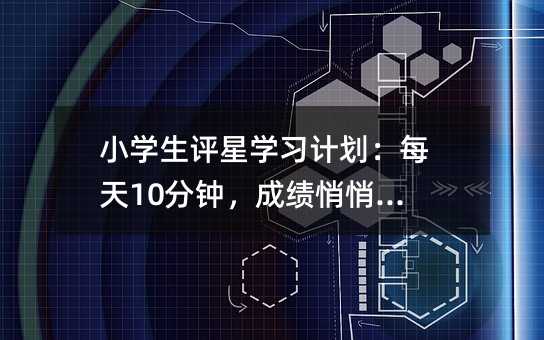 小學生評星學習計劃:每天10分鐘,成績悄悄起飛!