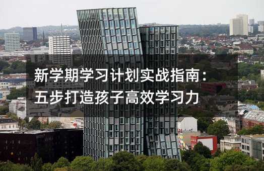 新學期學習計劃實戰指南:五步打造孩子高效學習力