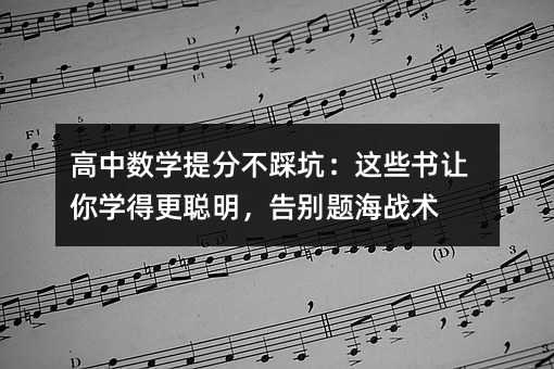 高中數(shù)學(xué)提分不踩坑:這些書讓你學(xué)得更聰明,告別題海戰(zhàn)術(shù)
