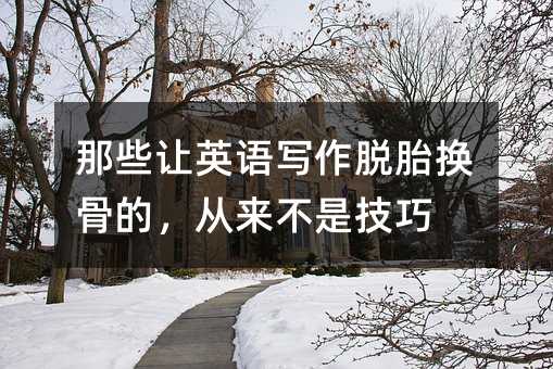 那些讓英語寫作脫胎換骨的,從來不是技巧