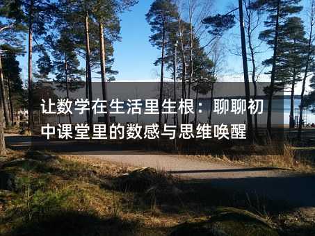 讓數學在生活里生根:聊聊初中課堂里的數感與思維喚醒