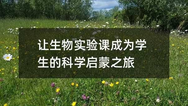 讓生物實驗課成為學生的科學啟蒙之旅