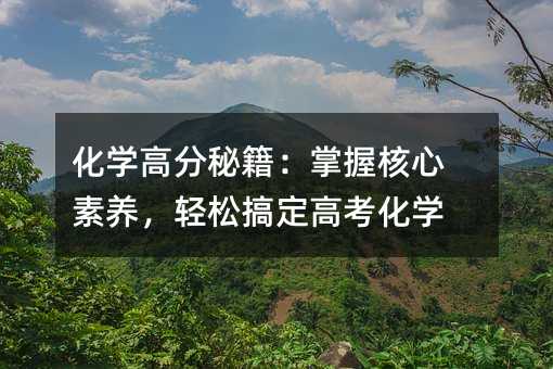 化學高分秘籍:掌握核心素養,輕松搞定高考化學