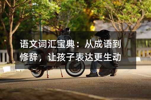 語文詞匯寶典:從成語到修辭,讓孩子表達更生動