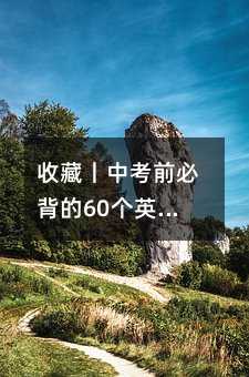 收藏丨中考前必背的60個英語句型,絕對值得收藏!
