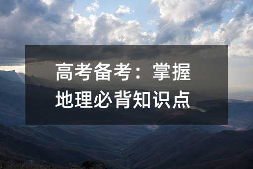 高考備考:掌握地理必背知識點
