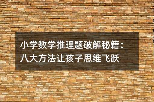 小學數學推理題破解秘籍:八大方法讓孩子思維飛躍