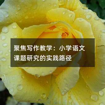 聚焦寫作教學(xué):小學(xué)語(yǔ)文課題研究的實(shí)踐路徑